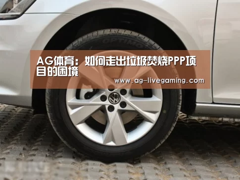AG体育:如何走出垃圾焚烧PPP项目的困境(图2) AG体育