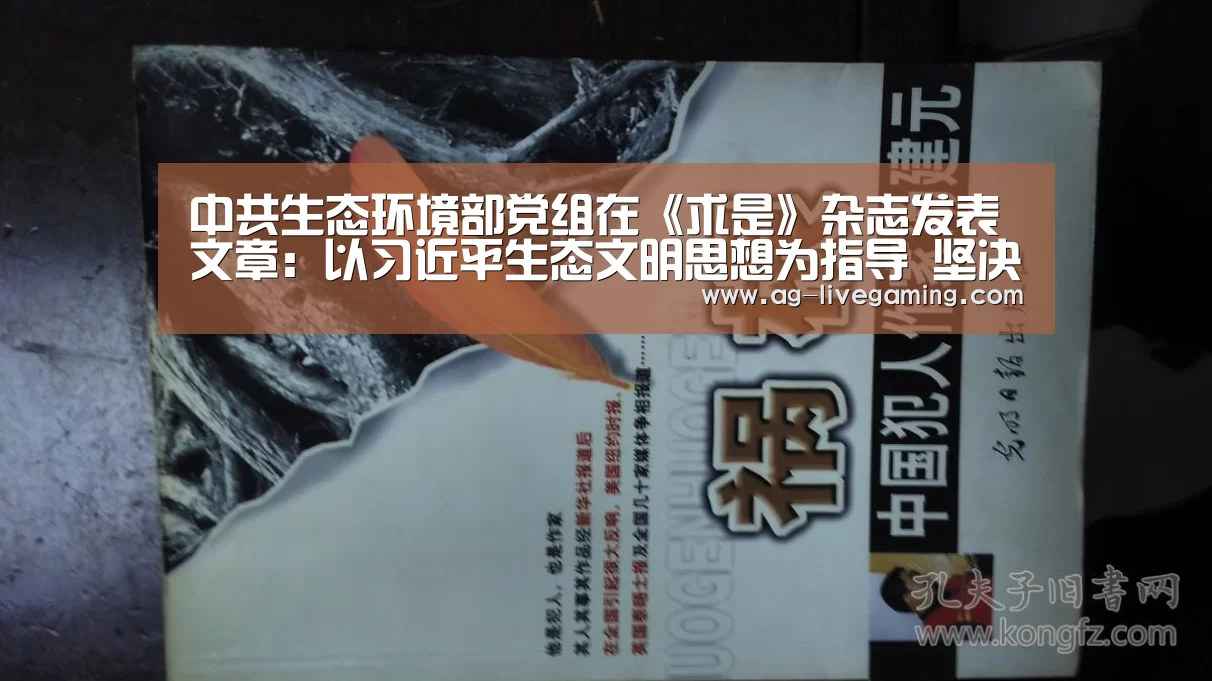 中共生态环境部党组在《求是》杂志发表文章:以习近平生态文明思想为指导 坚决打好打胜污染防治攻坚战【AG真人】(图2) AG亚游